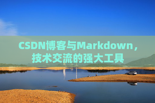 CSDN博客与Markdown，技术交流的强大工具