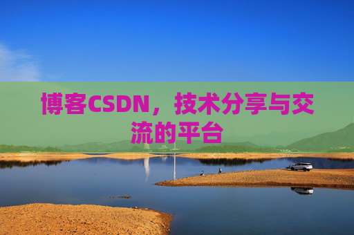 博客CSDN，技术分享与交流的平台